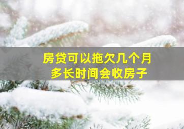 房贷可以拖欠几个月 多长时间会收房子